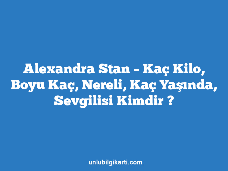 Alexandra Stan – Kaç Kilo, Boyu Kaç, Nereli, Kaç Yaşında, Sevgilisi Kimdir ?