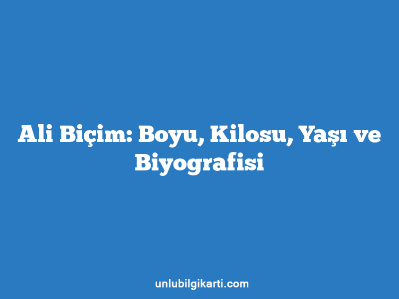 Ali Biçim: Boyu, Kilosu, Yaşı ve Biyografisi