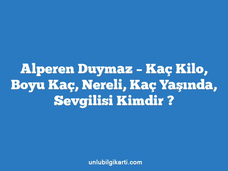 Alperen Duymaz – Kaç Kilo, Boyu Kaç, Nereli, Kaç Yaşında, Sevgilisi Kimdir ?