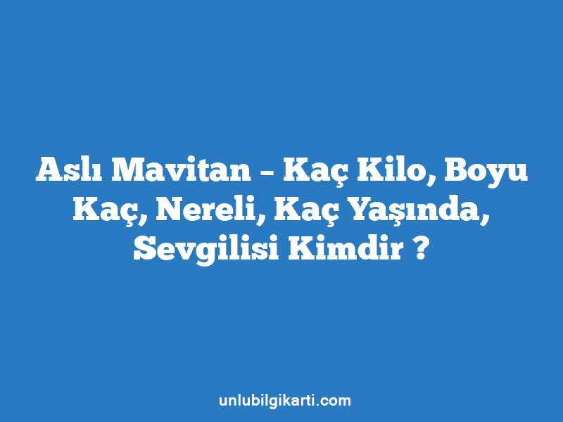 Aslı Mavitan – Kaç Kilo, Boyu Kaç, Nereli, Kaç Yaşında, Sevgilisi Kimdir ?