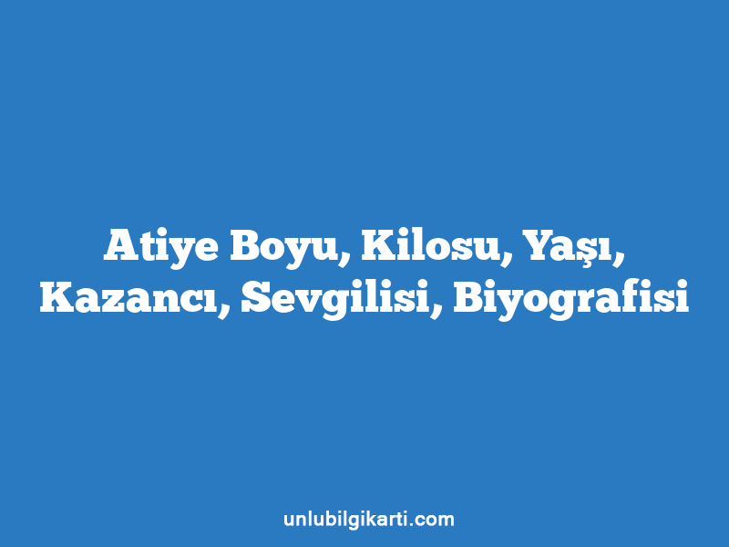 Atiye Boyu, Kilosu, Yaşı, Kazancı, Sevgilisi, Biyografisi