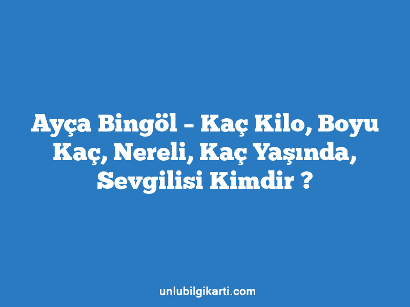 Ayça Bingöl – Kaç Kilo, Boyu Kaç, Nereli, Kaç Yaşında, Sevgilisi Kimdir ?