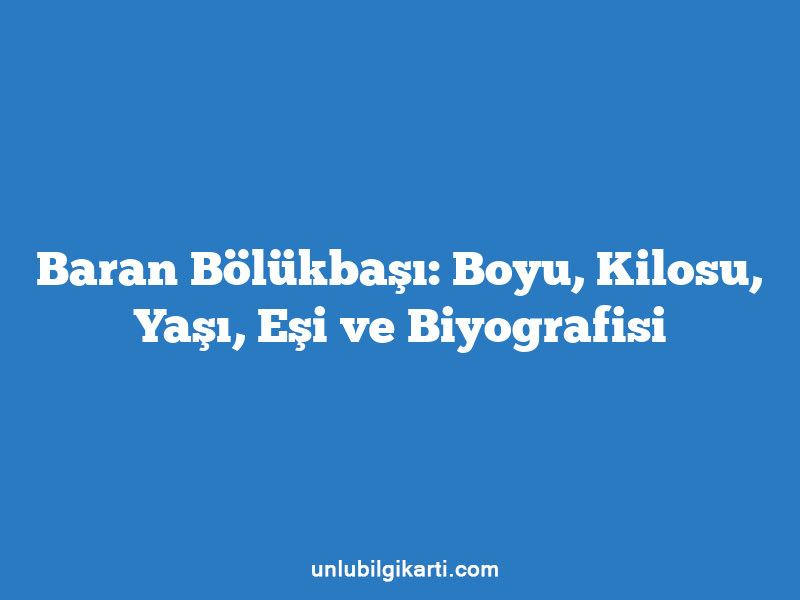 Baran Bölükbaşı: Boyu, Kilosu, Yaşı, Eşi ve Biyografisi