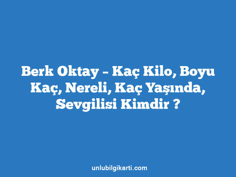 Berk Oktay – Kaç Kilo, Boyu Kaç, Nereli, Kaç Yaşında, Sevgilisi Kimdir ?