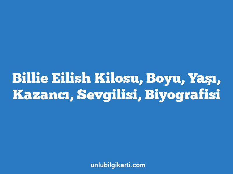 Billie Eilish Kilosu, Boyu, Yaşı, Kazancı, Sevgilisi, Biyografisi