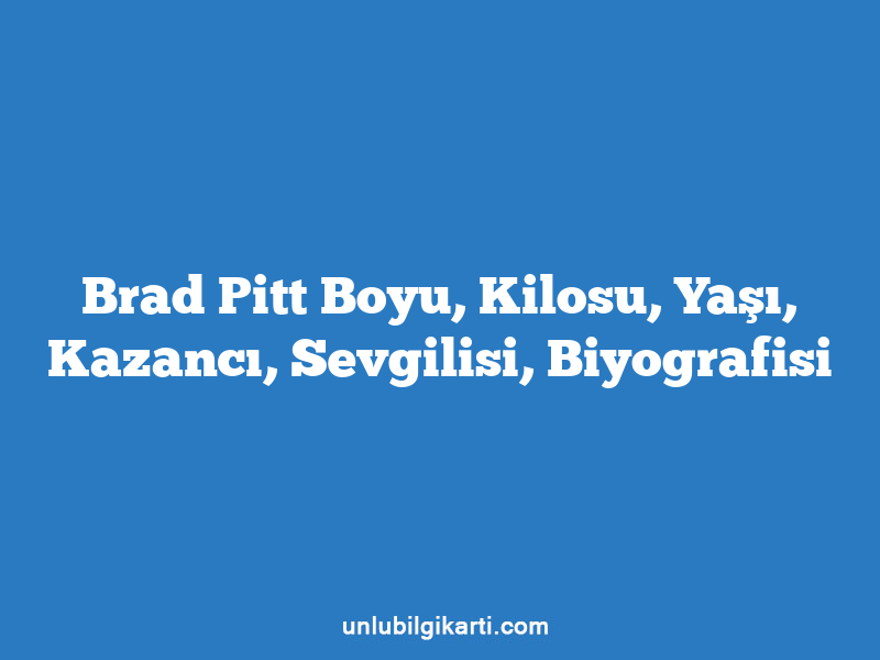 Brad Pitt Boyu, Kilosu, Yaşı, Kazancı, Sevgilisi, Biyografisi