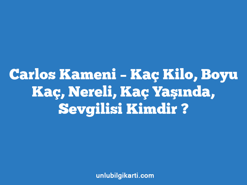 Carlos Kameni – Kaç Kilo, Boyu Kaç, Nereli, Kaç Yaşında, Sevgilisi Kimdir ?