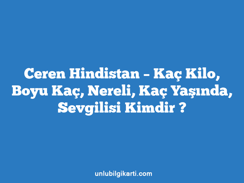 Ceren Hindistan – Kaç Kilo, Boyu Kaç, Nereli, Kaç Yaşında, Sevgilisi Kimdir ?