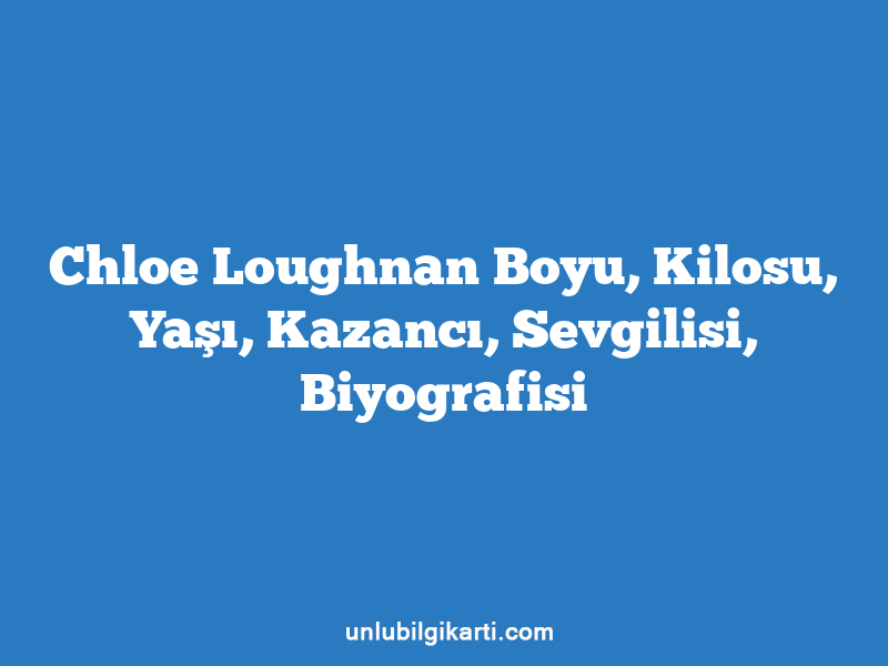 Chloe Loughnan Boyu, Kilosu, Yaşı, Kazancı, Sevgilisi, Biyografisi