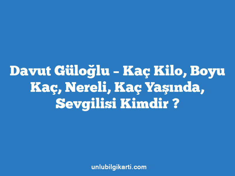 Davut Güloğlu – Kaç Kilo, Boyu Kaç, Nereli, Kaç Yaşında, Sevgilisi Kimdir ?