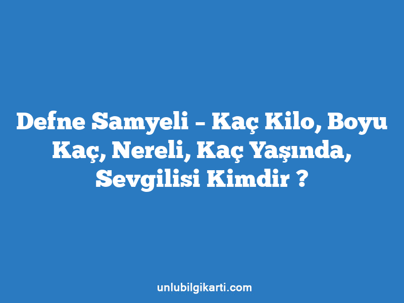 Defne Samyeli – Kaç Kilo, Boyu Kaç, Nereli, Kaç Yaşında, Sevgilisi Kimdir ?