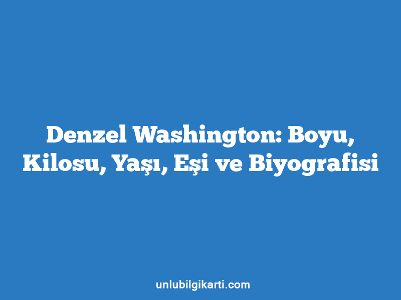 Denzel Washington: Boyu, Kilosu, Yaşı, Eşi ve Biyografisi