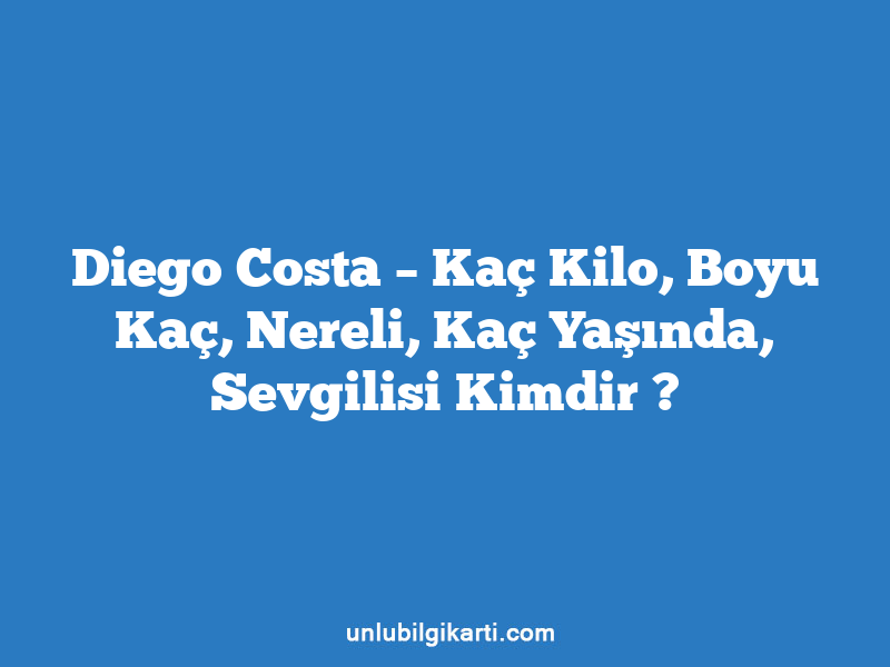 Diego Costa – Kaç Kilo, Boyu Kaç, Nereli, Kaç Yaşında, Sevgilisi Kimdir ?