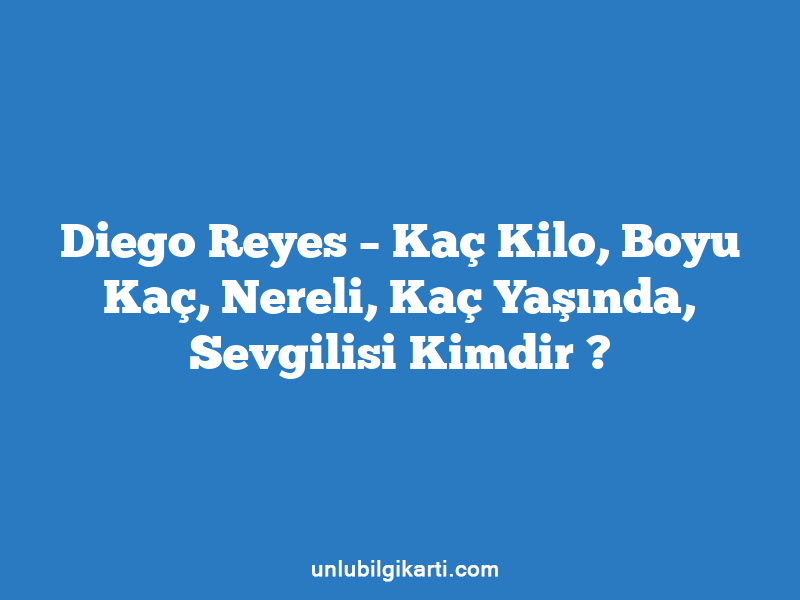 Diego Reyes – Kaç Kilo, Boyu Kaç, Nereli, Kaç Yaşında, Sevgilisi Kimdir ?