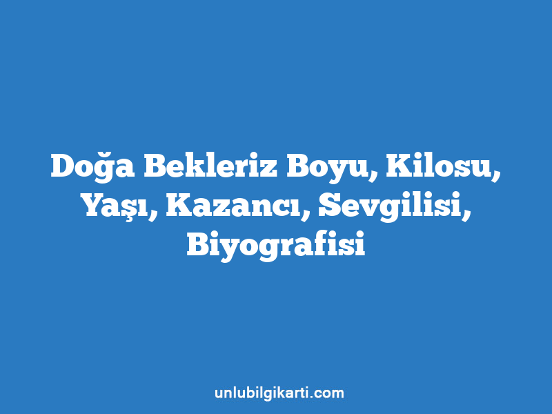 Doğa Bekleriz Boyu, Kilosu, Yaşı, Kazancı, Sevgilisi, Biyografisi