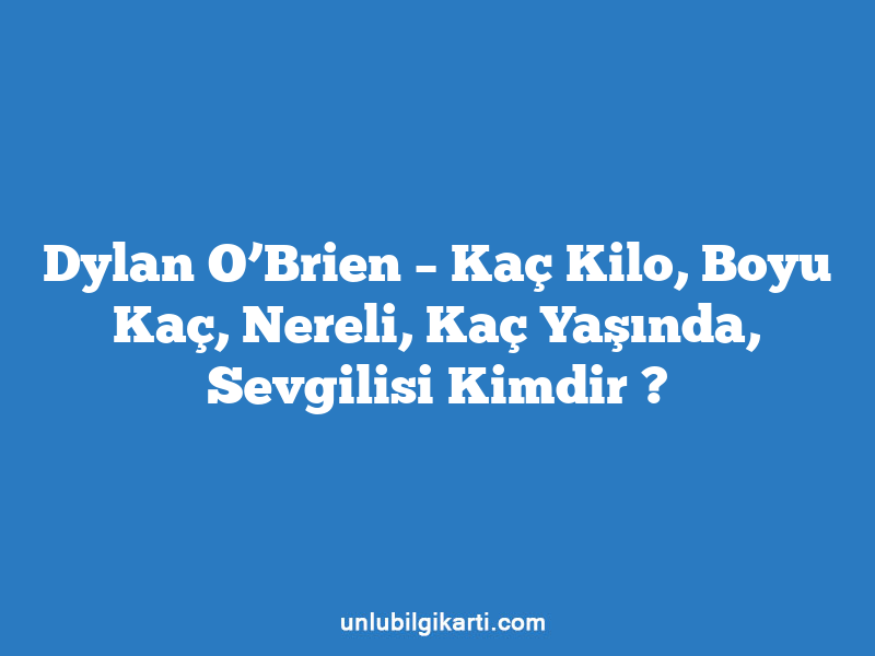 Dylan O’Brien – Kaç Kilo, Boyu Kaç, Nereli, Kaç Yaşında, Sevgilisi Kimdir ?