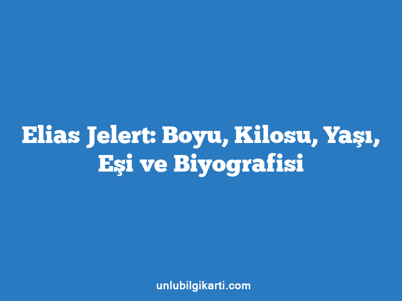 Elias Jelert: Boyu, Kilosu, Yaşı, Eşi ve Biyografisi