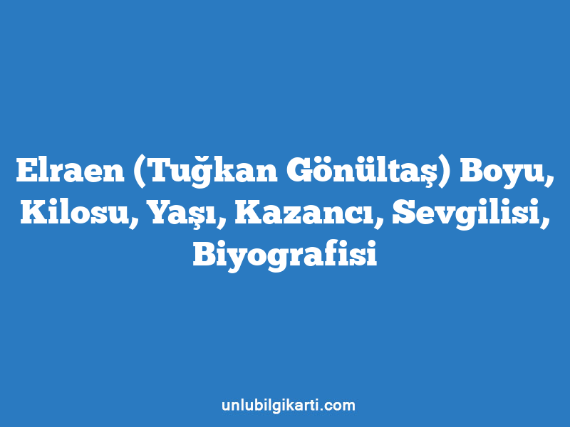 Elraen (Tuğkan Gönültaş) Boyu, Kilosu, Yaşı, Kazancı, Sevgilisi, Biyografisi