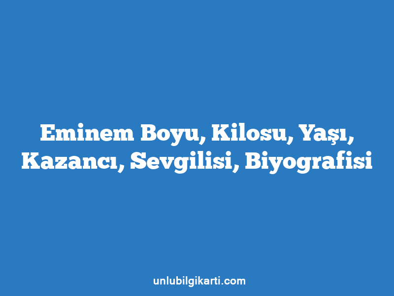 Eminem Boyu, Kilosu, Yaşı, Kazancı, Sevgilisi, Biyografisi