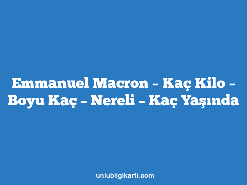 Emmanuel Macron – Kaç Kilo – Boyu Kaç – Nereli – Kaç Yaşında