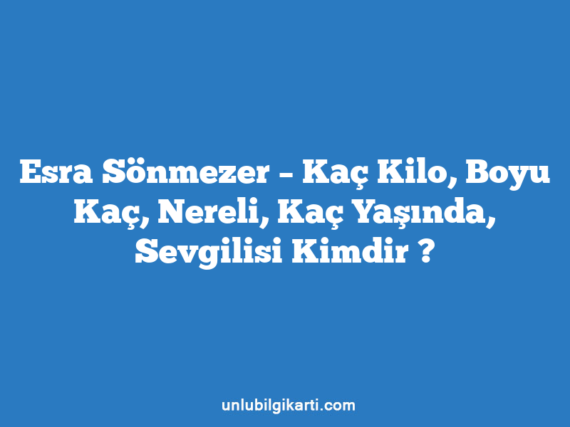 Esra Sönmezer – Kaç Kilo, Boyu Kaç, Nereli, Kaç Yaşında, Sevgilisi Kimdir ?