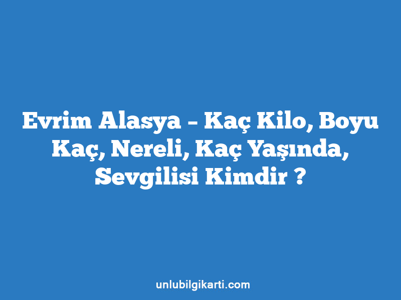 Evrim Alasya – Kaç Kilo, Boyu Kaç, Nereli, Kaç Yaşında, Sevgilisi Kimdir ?