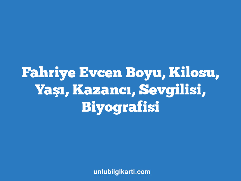 Fahriye Evcen Boyu, Kilosu, Yaşı, Kazancı, Sevgilisi, Biyografisi