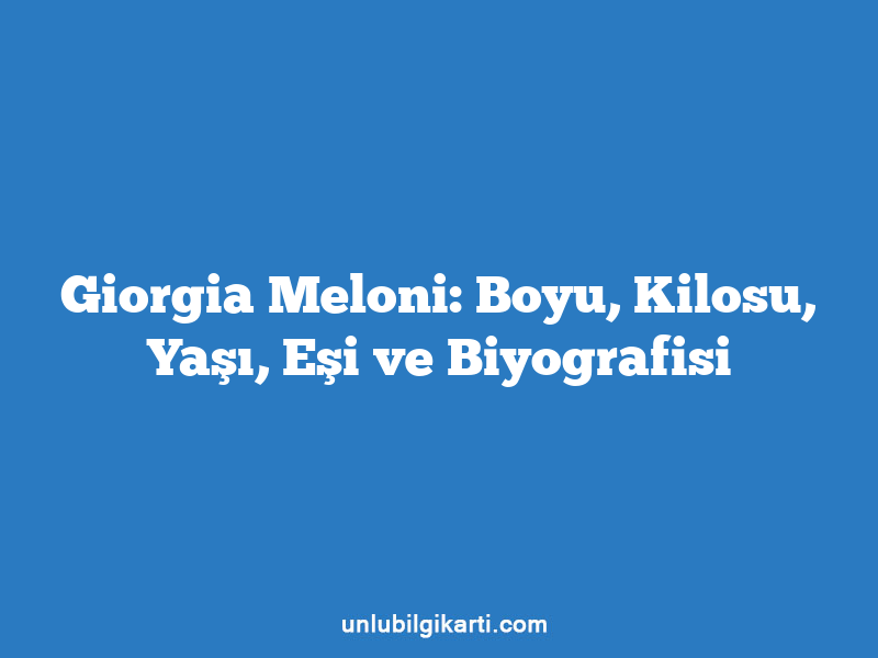 Giorgia Meloni: Boyu, Kilosu, Yaşı, Eşi ve Biyografisi