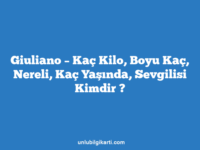 Giuliano – Kaç Kilo, Boyu Kaç, Nereli, Kaç Yaşında, Sevgilisi Kimdir ?