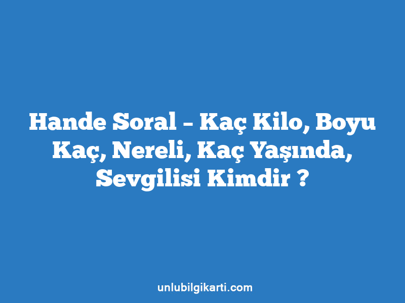 Hande Soral – Kaç Kilo, Boyu Kaç, Nereli, Kaç Yaşında, Sevgilisi Kimdir ?