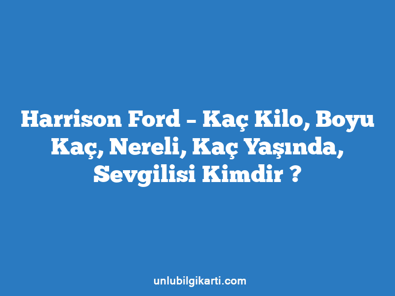 Harrison Ford – Kaç Kilo, Boyu Kaç, Nereli, Kaç Yaşında, Sevgilisi Kimdir ?