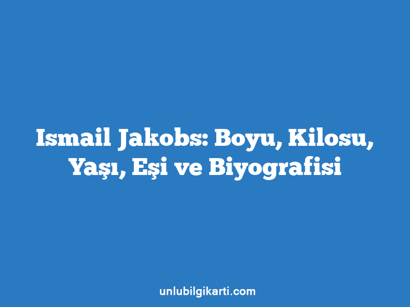 Ismail Jakobs: Boyu, Kilosu, Yaşı, Eşi ve Biyografisi