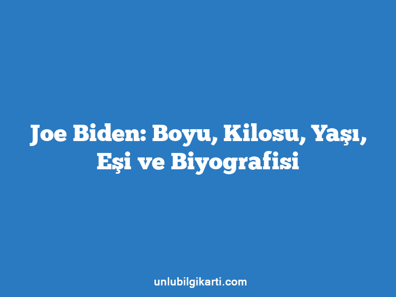 Joe Biden: Boyu, Kilosu, Yaşı, Eşi ve Biyografisi