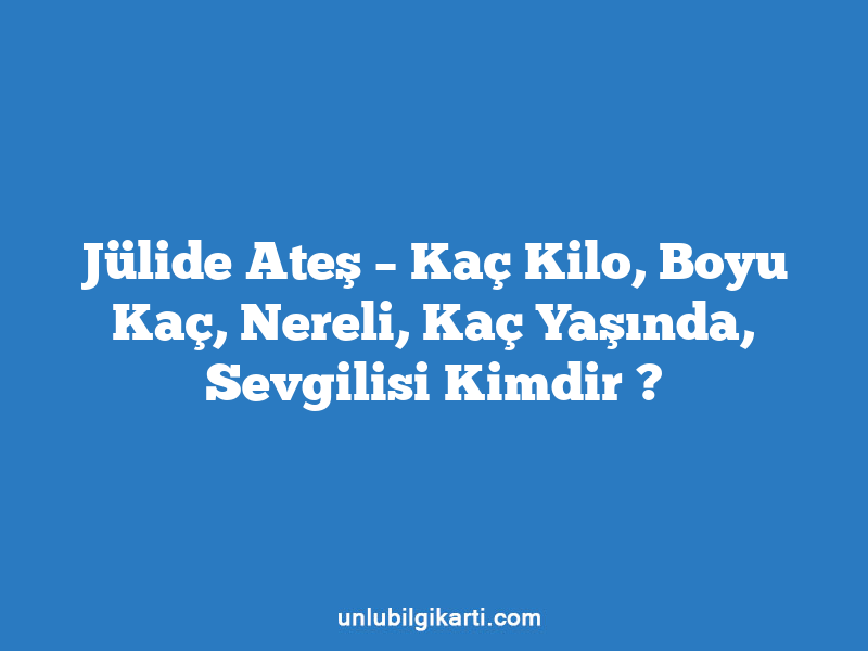 Jülide Ateş – Kaç Kilo, Boyu Kaç, Nereli, Kaç Yaşında, Sevgilisi Kimdir ?