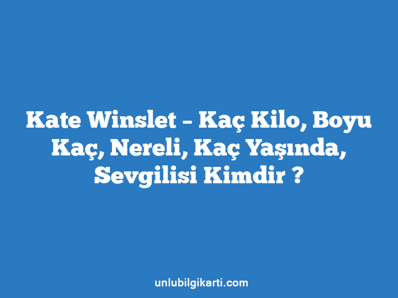 Kate Winslet – Kaç Kilo, Boyu Kaç, Nereli, Kaç Yaşında, Sevgilisi Kimdir ?