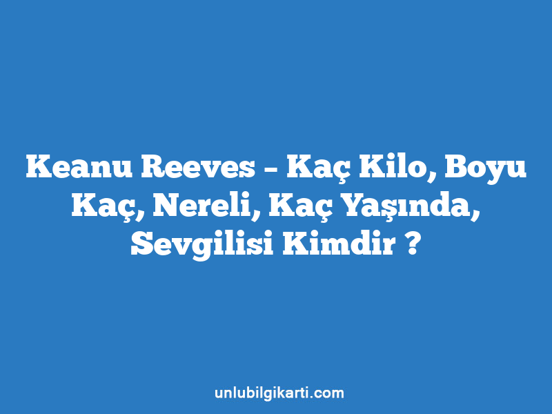 Keanu Reeves – Kaç Kilo, Boyu Kaç, Nereli, Kaç Yaşında, Sevgilisi Kimdir ?