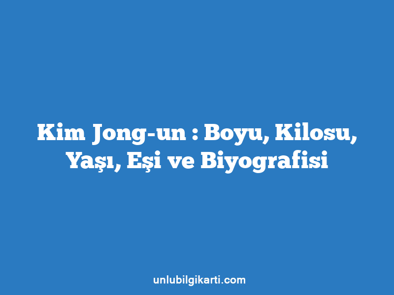 Kim Jong-un : Boyu, Kilosu, Yaşı, Eşi ve Biyografisi