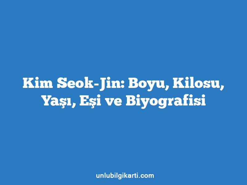 Kim Seok-Jin: Boyu, Kilosu, Yaşı, Eşi ve Biyografisi