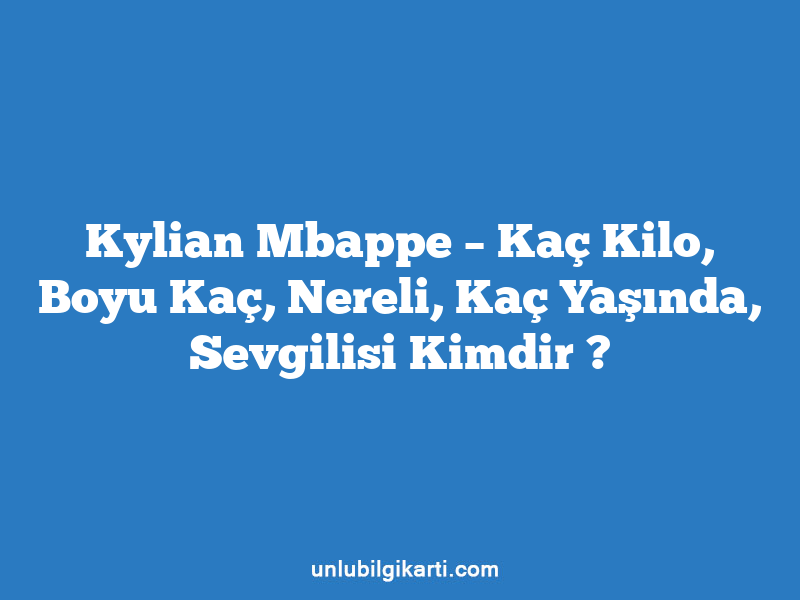 Kylian Mbappe – Kaç Kilo, Boyu Kaç, Nereli, Kaç Yaşında, Sevgilisi Kimdir ?