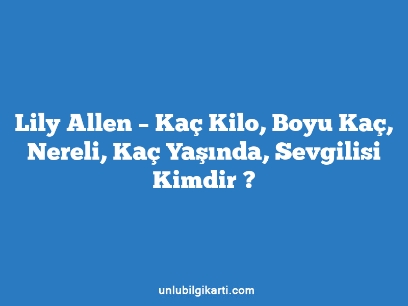 Lily Allen – Kaç Kilo, Boyu Kaç, Nereli, Kaç Yaşında, Sevgilisi Kimdir ?