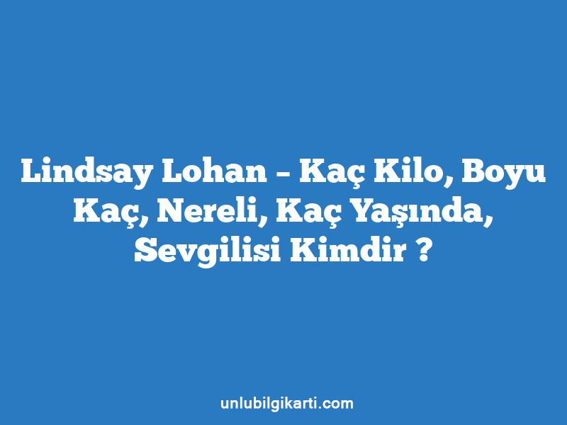 Lindsay Lohan – Kaç Kilo, Boyu Kaç, Nereli, Kaç Yaşında, Sevgilisi Kimdir ?