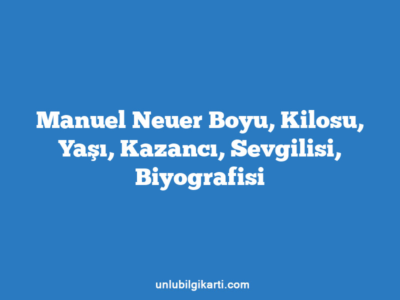 Manuel Neuer Boyu, Kilosu, Yaşı, Kazancı, Sevgilisi, Biyografisi