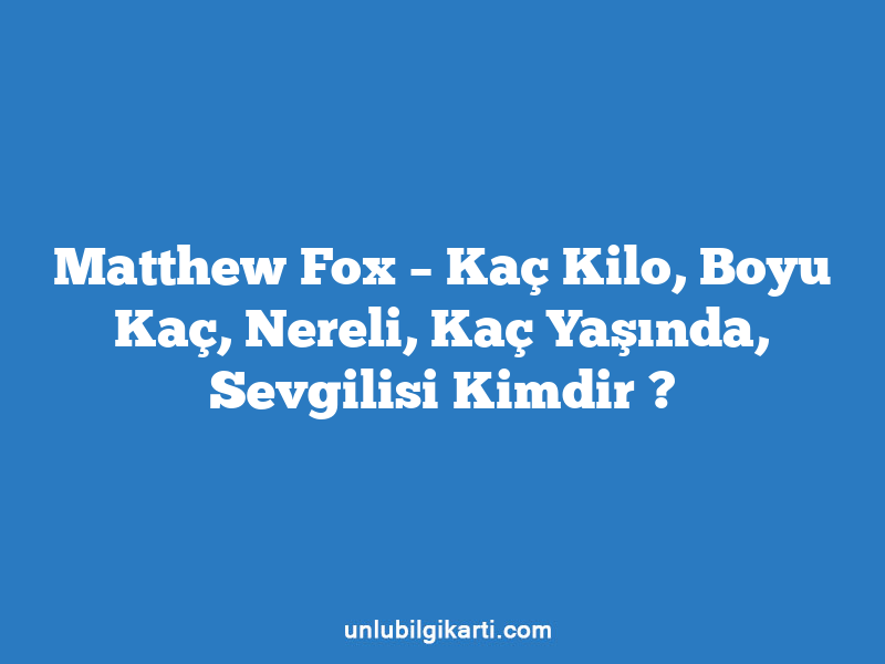 Matthew Fox – Kaç Kilo, Boyu Kaç, Nereli, Kaç Yaşında, Sevgilisi Kimdir ?