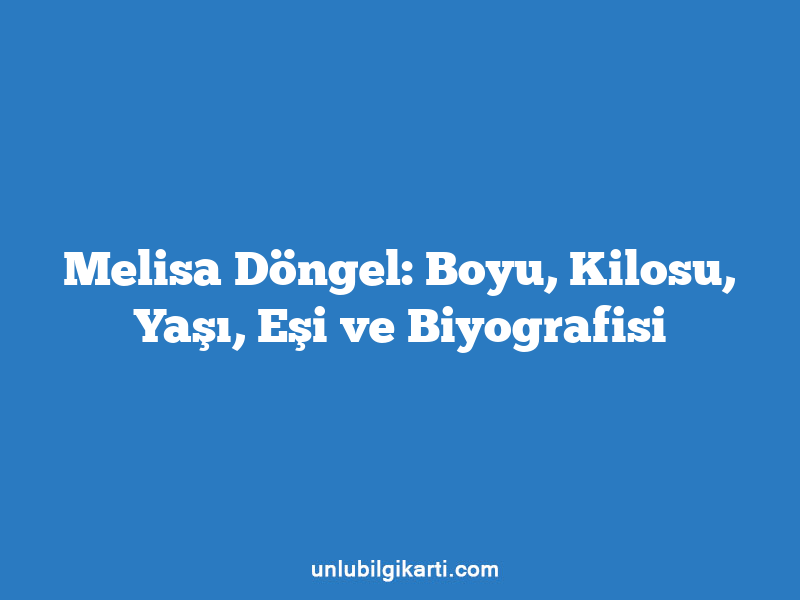 Melisa Döngel: Boyu, Kilosu, Yaşı, Eşi ve Biyografisi