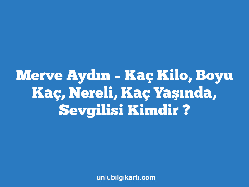 Merve Aydın – Kaç Kilo, Boyu Kaç, Nereli, Kaç Yaşında, Sevgilisi Kimdir ?