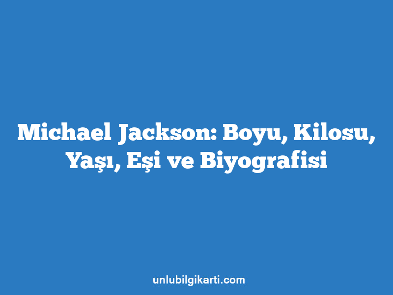 Michael Jackson: Boyu, Kilosu, Yaşı, Eşi ve Biyografisi