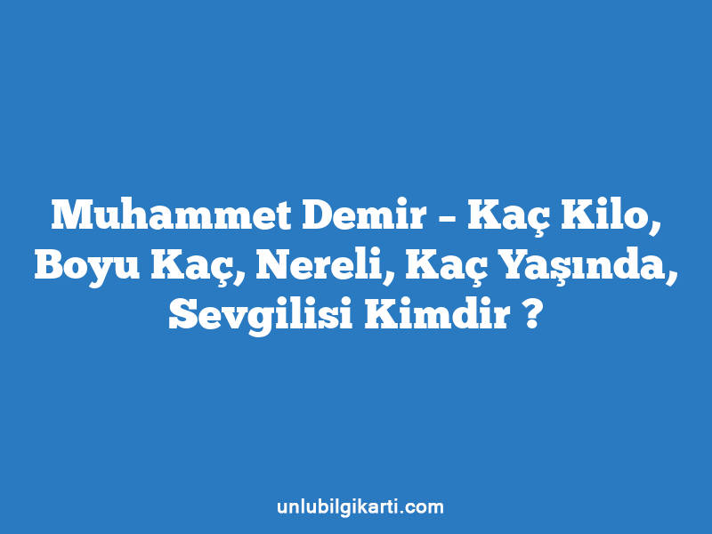 Muhammet Demir – Kaç Kilo, Boyu Kaç, Nereli, Kaç Yaşında, Sevgilisi Kimdir ?