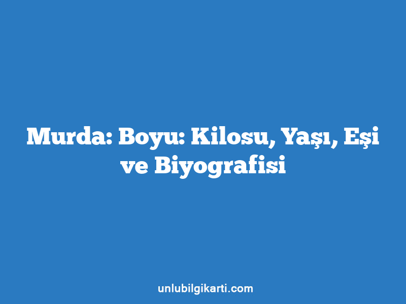 Murda: Boyu: Kilosu, Yaşı, Eşi ve Biyografisi