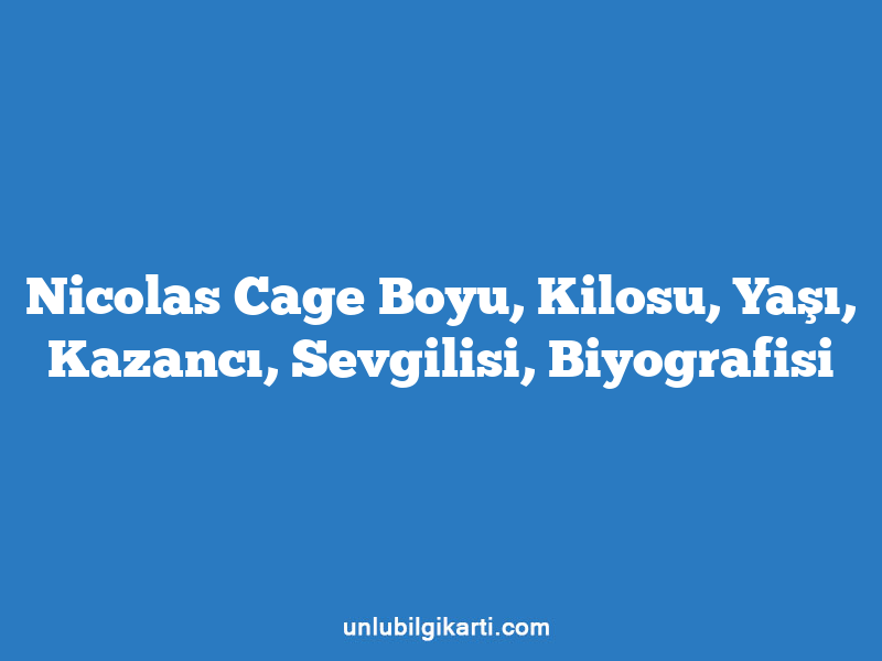 Nicolas Cage Boyu, Kilosu, Yaşı, Kazancı, Sevgilisi, Biyografisi