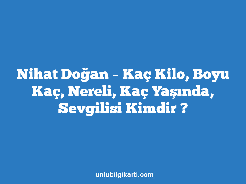 Nihat Doğan – Kaç Kilo, Boyu Kaç, Nereli, Kaç Yaşında, Sevgilisi Kimdir ?